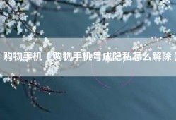 购物手机（购物手机号成隐私怎么解除）