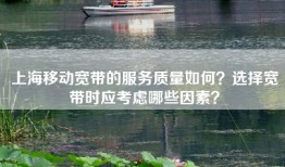上海移动宽带的服务质量如何？选择宽带时应考虑哪些因素？
