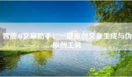 智能AI文案助手：一键原创文章生成与伪原创工具