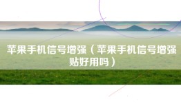 苹果手机信号增强（苹果手机信号增强贴好用吗）