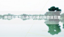 微信位置怎么添加店铺名称地址位置