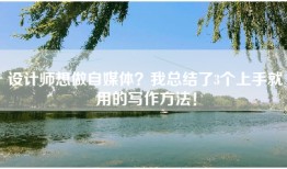设计师想做自媒体？我总结了3个上手就用的写作方法！