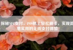 探秘NFC支付，POS机上轻松刷卡，实现简单实用的无线支付体验