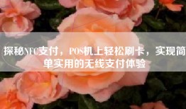 探秘NFC支付，POS机上轻松刷卡，实现简单实用的无线支付体验