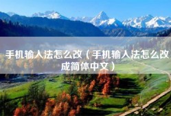手机输入法怎么改（手机输入法怎么改成简体中文）
