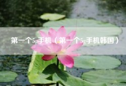 第一个5g手机（第一个5g手机韩国）