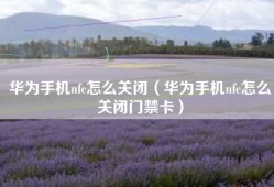 华为手机nfc怎么关闭（华为手机nfc怎么关闭门禁卡）