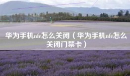 华为手机nfc怎么关闭（华为手机nfc怎么关闭门禁卡）