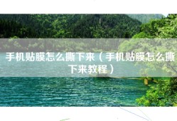 手机贴膜怎么撕下来（手机贴膜怎么撕下来教程）
