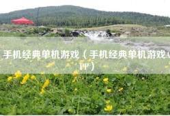 手机经典单机游戏（手机经典单机游戏APP）