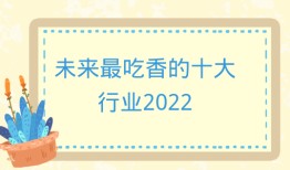 未来最吃香的十大行业2022，2022以后什么行业发展前景好？