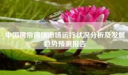中国窗帘窗饰市场运行状况分析及发展趋势预测报告