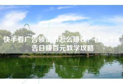 快手看广告领金币怎么赚钱？看200个广告日赚百元教学攻略