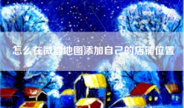 怎么在微信地图添加自己的店铺位置