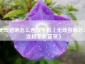 无线音响怎么连接手机（无线音响怎么连接手机蓝牙）