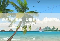 遭遇写作瓶颈，自由书写，让你的大脑活起来。