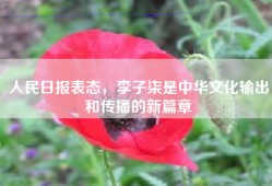人民日报表态，李子柒是中华文化输出和传播的新篇章