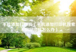 手机添加打印机（手机添加打印机搜索不到打印机怎么办）