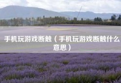 手机玩游戏断触（手机玩游戏断触什么意思）