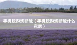 手机玩游戏断触（手机玩游戏断触什么意思）