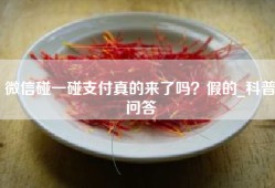 微信碰一碰支付真的来了吗？假的_科普问答