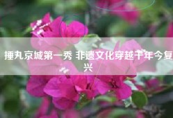 捶丸京城第一秀 非遗文化穿越千年今复兴