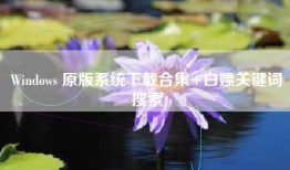 Windows 原版系统下载合集+白嫖关键词搜索