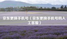京东更换手机号（京东更换手机号码人工客服）