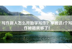 写作新人怎么开始学写作？掌握这4个写作秘籍就够了！