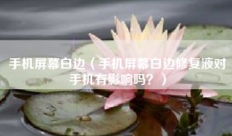手机屏幕白边（手机屏幕白边修复液对手机有影响吗？）