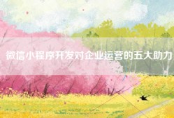 微信小程序开发对企业运营的五大助力