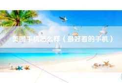 美图手机怎么样（最好看的手机）
