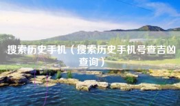 搜索历史手机（搜索历史手机号查吉凶查询）