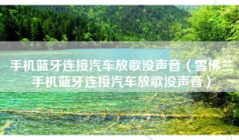 手机蓝牙连接汽车放歌没声音（雪佛兰手机蓝牙连接汽车放歌没声音）