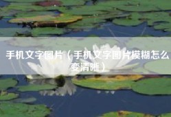 手机文字图片（手机文字图片模糊怎么变清晰）