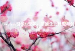 DeepSeek引领AI变革，助推企业转型与创新