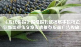 《现代快报》报纸报刊征稿启事投稿企业新闻宣传文章发表推荐版面广告投放