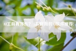 AI工具有哪些？ 5款好用的AI软件推荐!