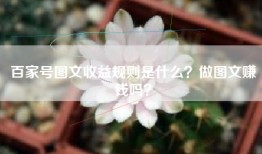 百家号图文收益规则是什么？做图文赚钱吗？