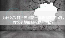 为什么我们拼死拼活一年也攒不下10万，而饺子却能轻松挣10个亿？