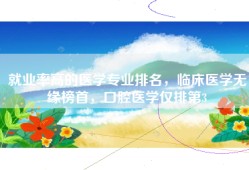就业率高的医学专业排名，临床医学无缘榜首，口腔医学仅排第3