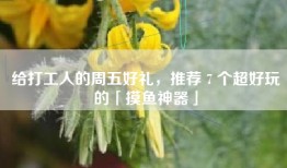 给打工人的周五好礼，推荐 7 个超好玩的「摸鱼神器」