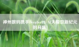 神州数码携手DeepSeek：AI大模型新纪元的开端！
