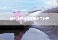 格力地产将逐步退出房地产