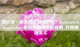 微信碰一碰支付真的来了吗？&mdash;&mdash;揭秘传闻背后的真相_权限解释落实