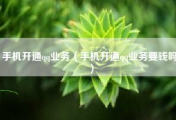 手机开通qq业务（手机开通qq业务要钱吗）