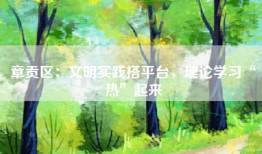 章贡区：文明实践搭平台，理论学习“热”起来