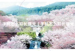 手机怎么拍长曝光（手机怎么拍长曝光图片）