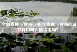 全新媒体运营师证书(全媒体运营师的证书有用吗？值得考吗？)