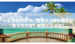 人工智能的学习，需要学习哪些算法和数学知识呢？需要什么学历？